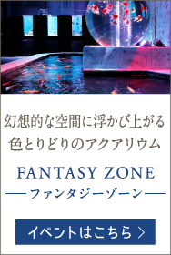 幻想的な空間に浮かび上がる色とりどりのアクアリウム FANTASY ZONE -ファンタジーゾーン-