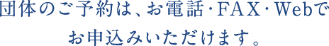団体の予約は、お電話・FAX・Webでお申し込みいただけます。